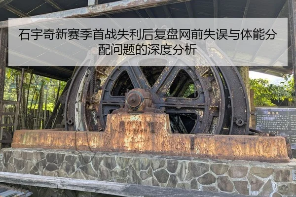 石宇奇新赛季首战失利后复盘网前失误与体能分配问题的深度分析