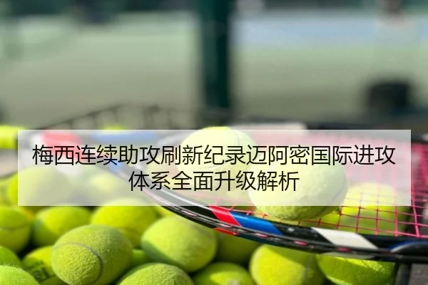 梅西连续助攻刷新纪录迈阿密国际进攻体系全面升级解析
