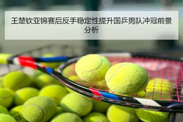 王楚钦亚锦赛后反手稳定性提升国乒男队冲冠前景分析