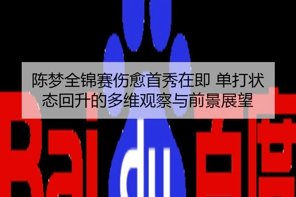 陈梦全锦赛伤愈首秀在即 单打状态回升的多维观察与前景展望